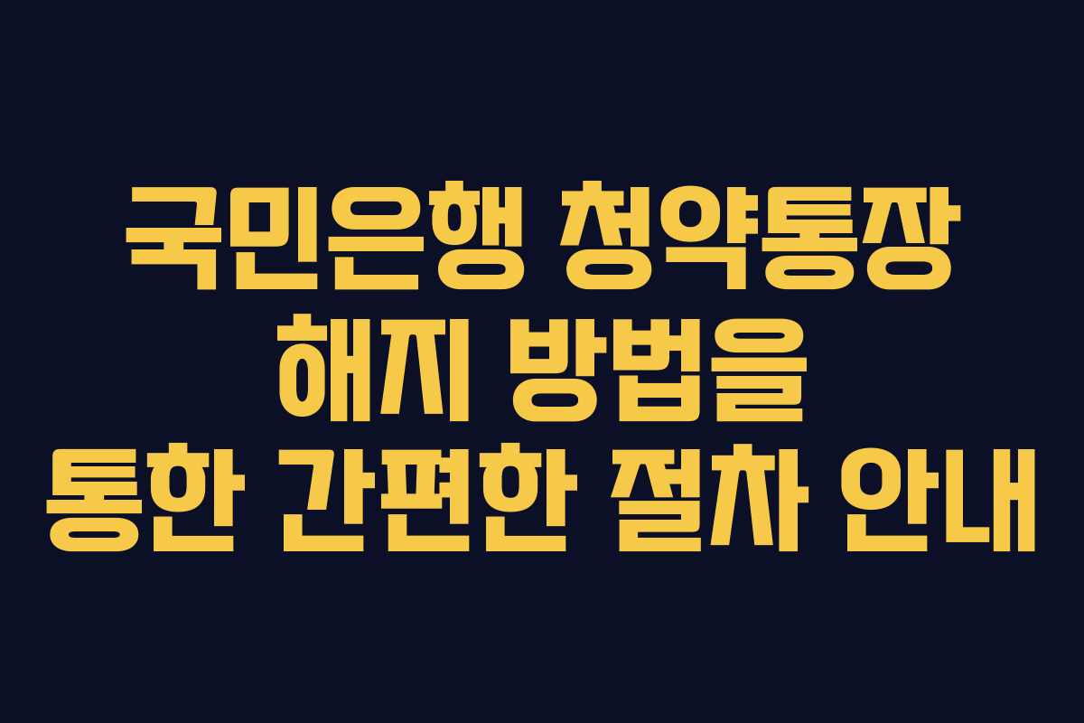 국민은행 청약통장 해지 방법을 통한 간편한 절차 안내