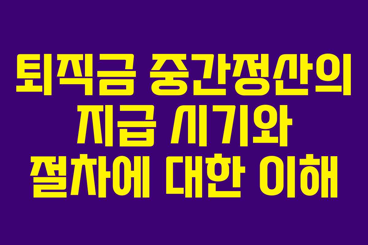 퇴직금 중간정산의 지급 시기와 절차에 대한 이해