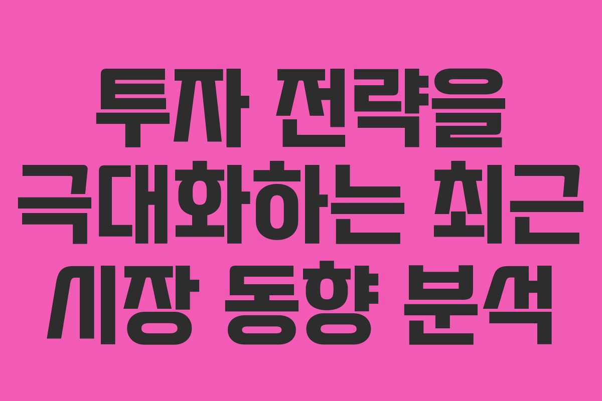 투자 전략을 극대화하는 최근 시장 동향 분석