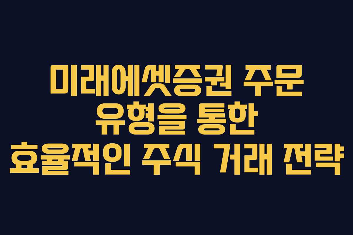 미래에셋증권 주문 유형을 통한 효율적인 주식 거래 전략