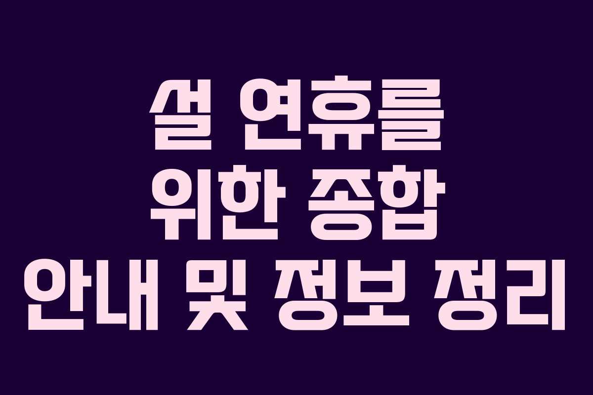 설 연휴를 위한 종합 안내 및 정보 정리