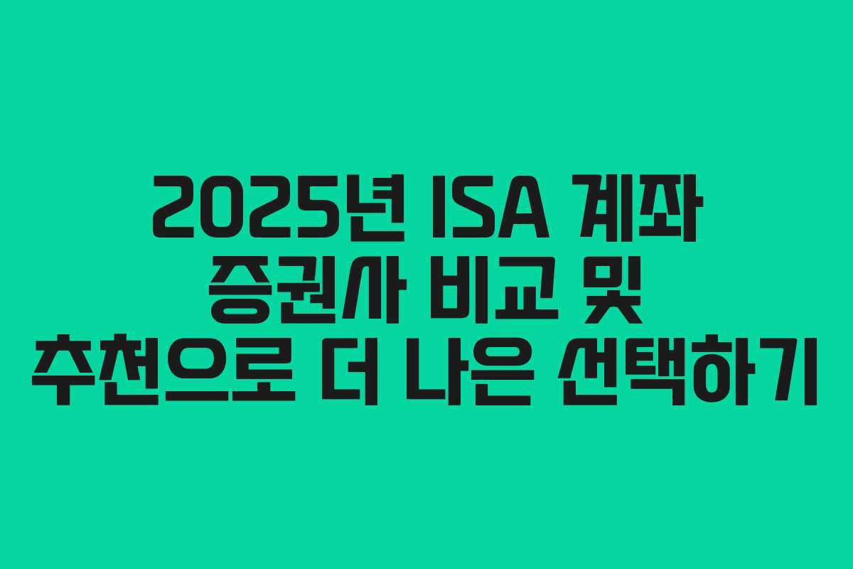 2025년 ISA 계좌 증권사 비교 및 추천으로 더 나은 선택하기