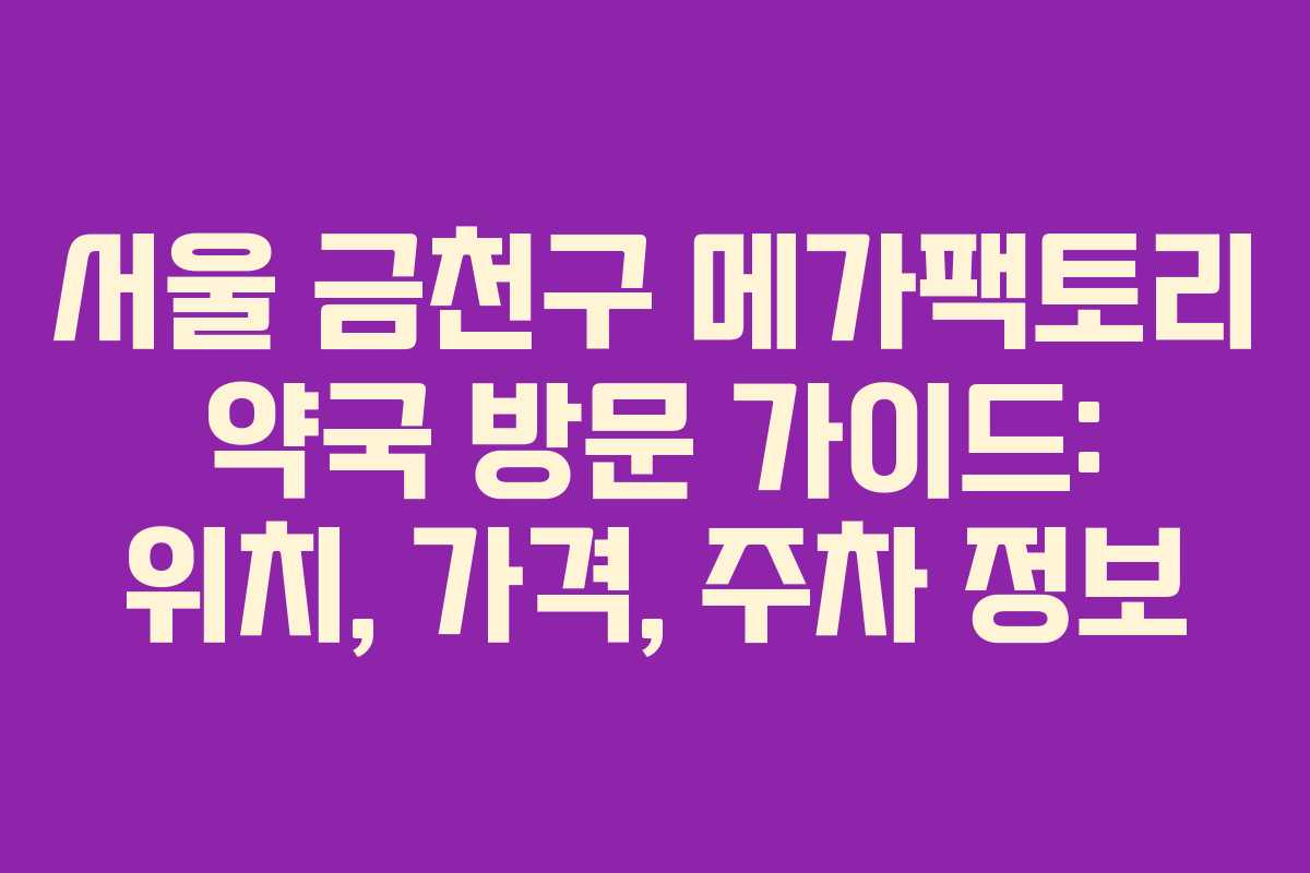 서울 금천구 메가팩토리 약국 방문 가이드: 위치, 가격, 주차 정보