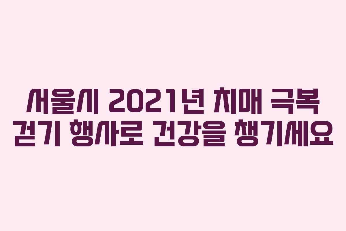 서울시 2021년 치매 극복 걷기 행사로 건강을 챙기세요