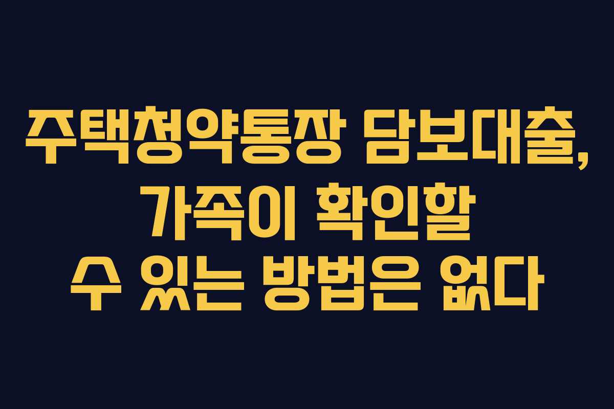 주택청약통장 담보대출, 가족이 확인할 수 있는 방법은 없다
