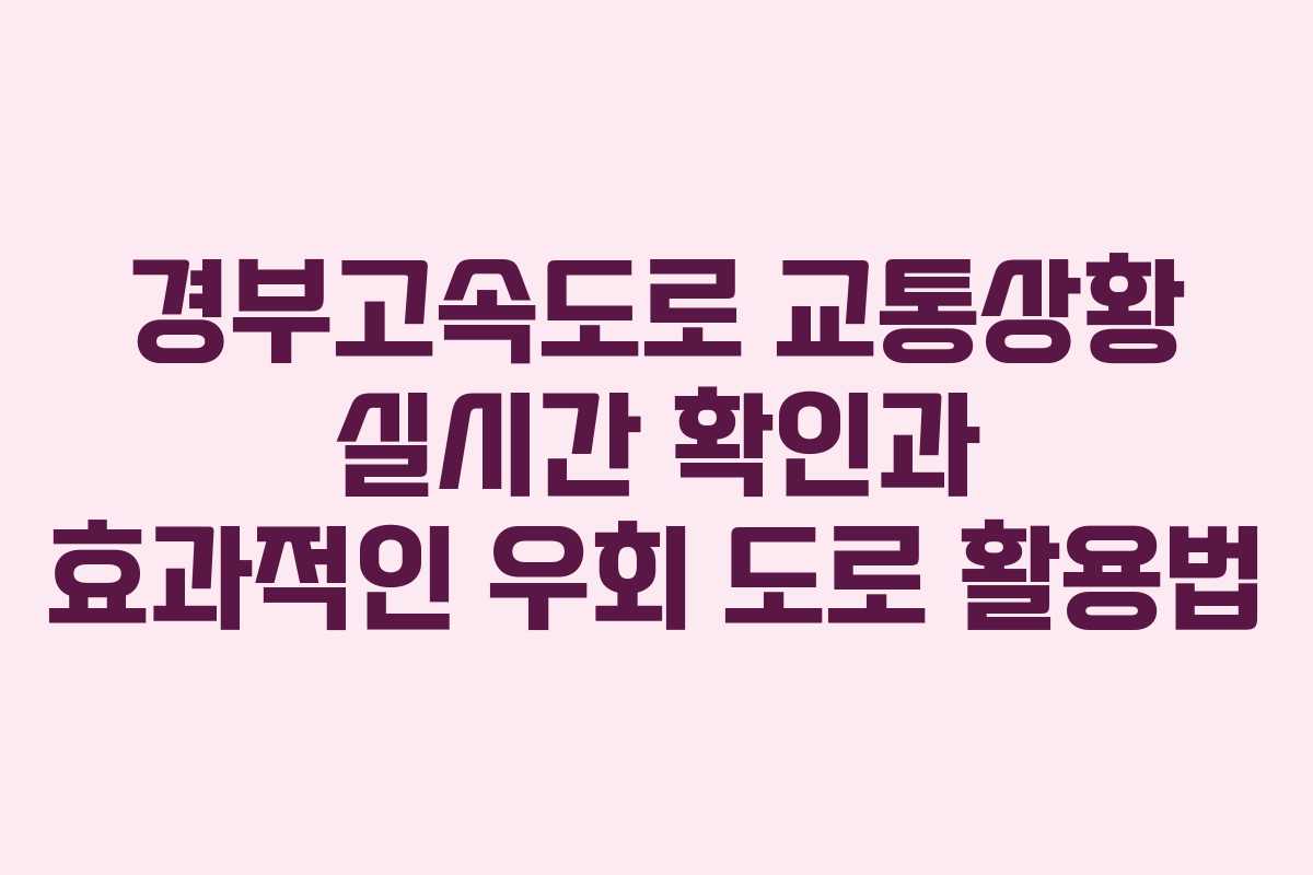 경부고속도로 교통상황 실시간 확인과 효과적인 우회 도로 활용법