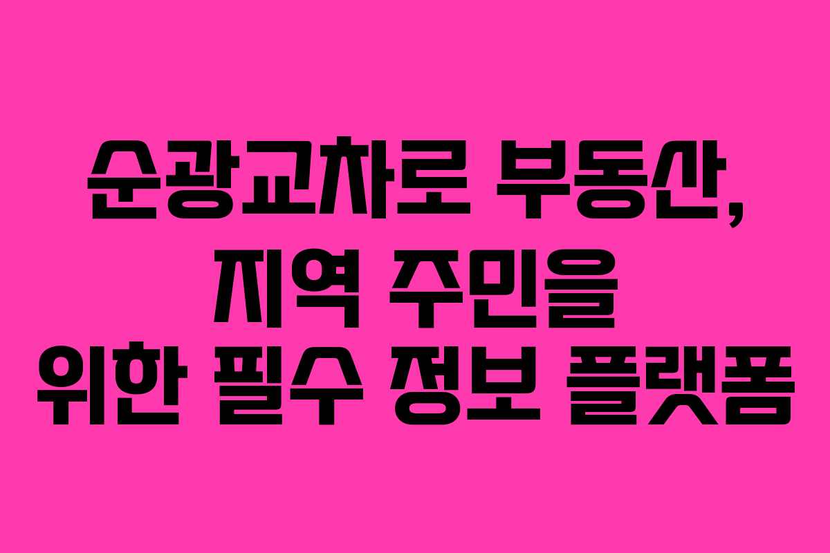 순광교차로 부동산, 지역 주민을 위한 필수 정보 플랫폼