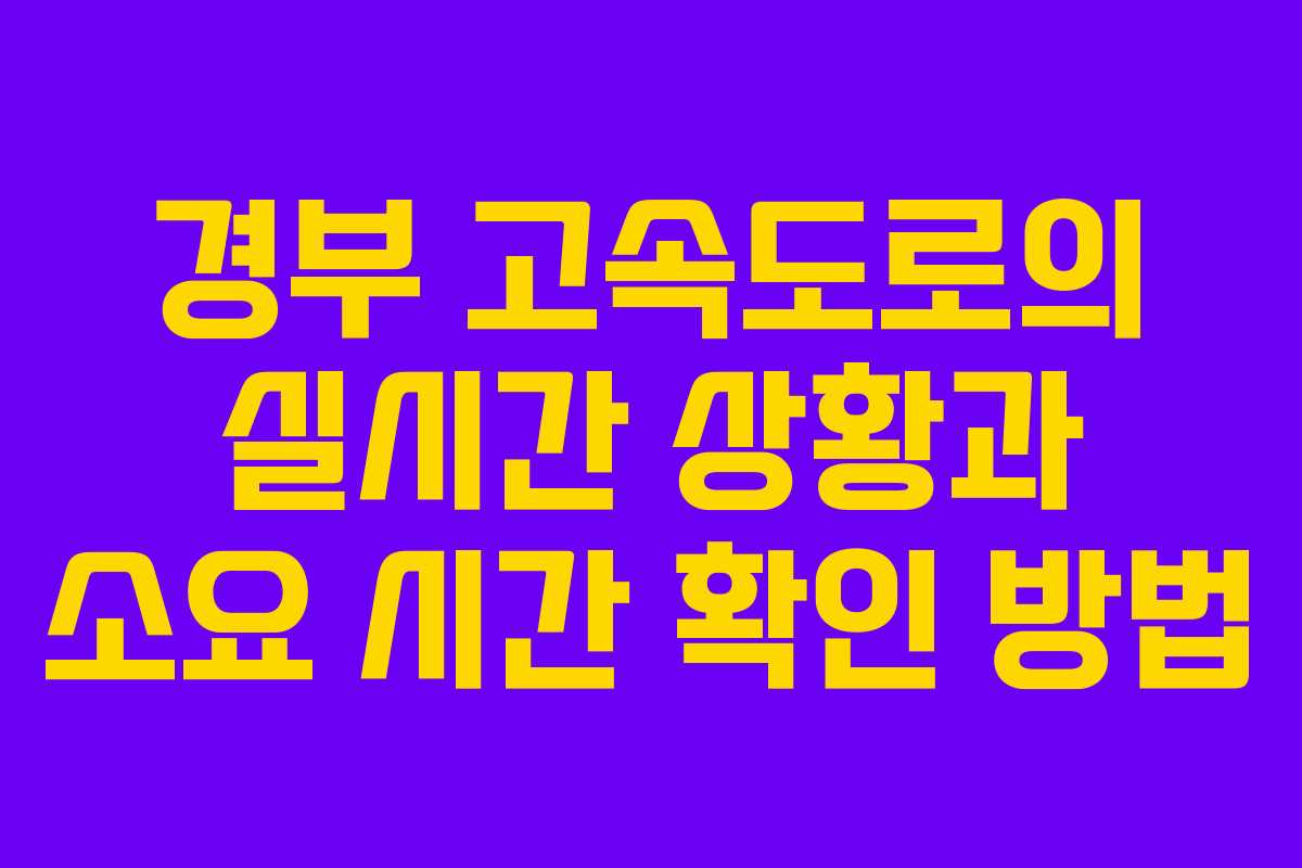 경부 고속도로의 실시간 상황과 소요 시간 확인 방법