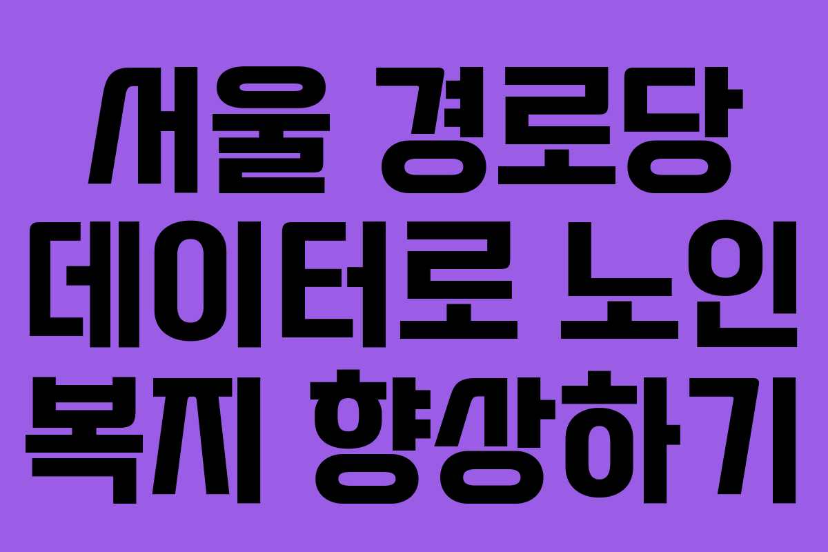 서울 경로당 데이터로 노인 복지 향상하기