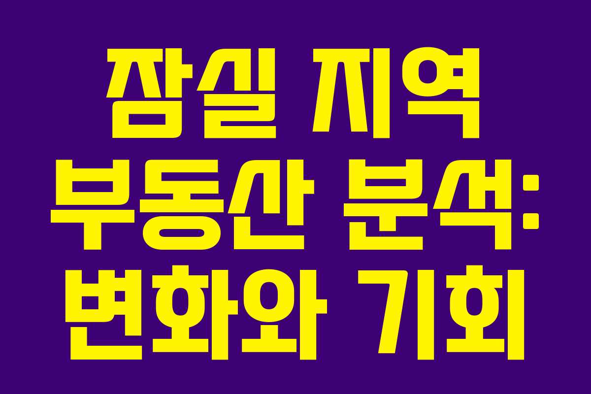 잠실 지역 부동산 분석: 변화와 기회