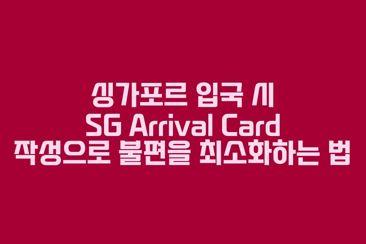 싱가포르 입국 시 SG Arrival Card 작성으로 불편을 최소화하는 법