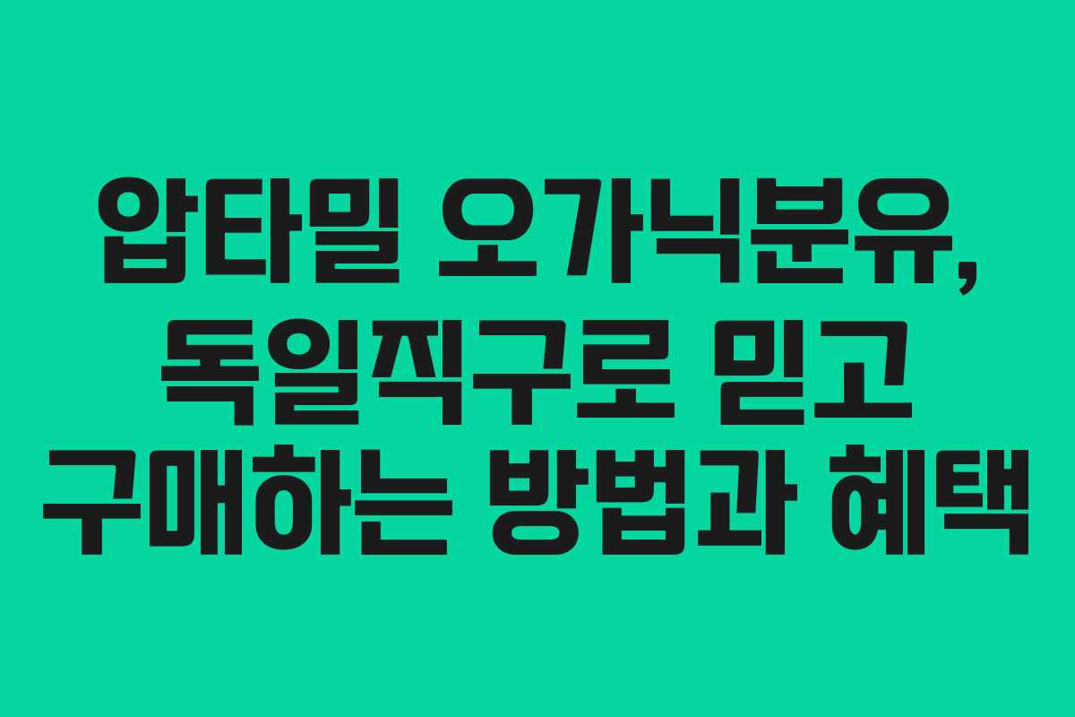 압타밀 오가닉분유, 독일직구로 믿고 구매하는 방법과 혜택