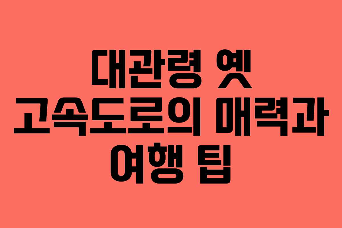 대관령 옛 고속도로의 매력과 여행 팁