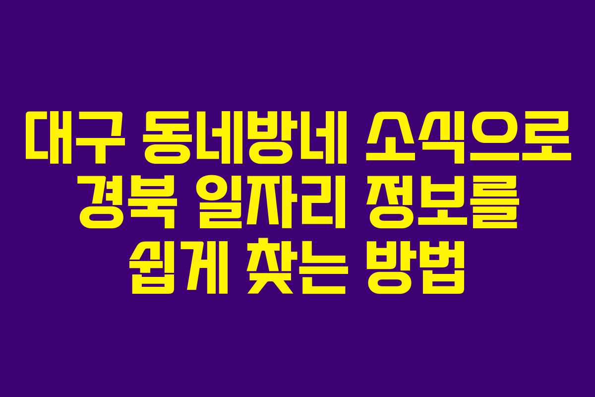 대구 동네방네 소식으로 경북 일자리 정보를 쉽게 찾는 방법