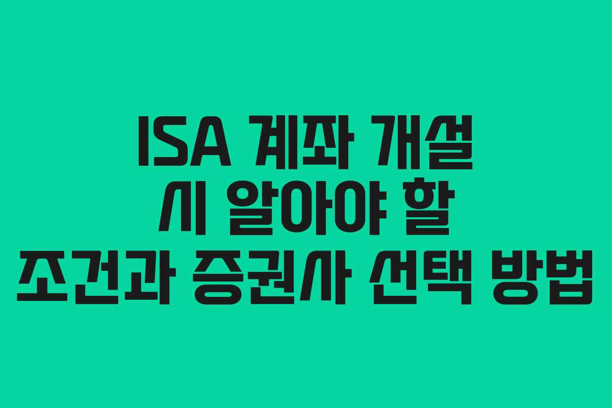 ISA 계좌 개설 시 알아야 할 조건과 증권사 선택 방법