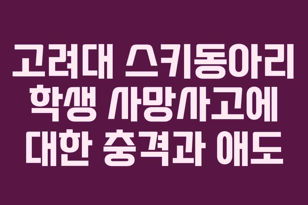 고려대 스키동아리 학생 사망사고에 대한 충격과 애도