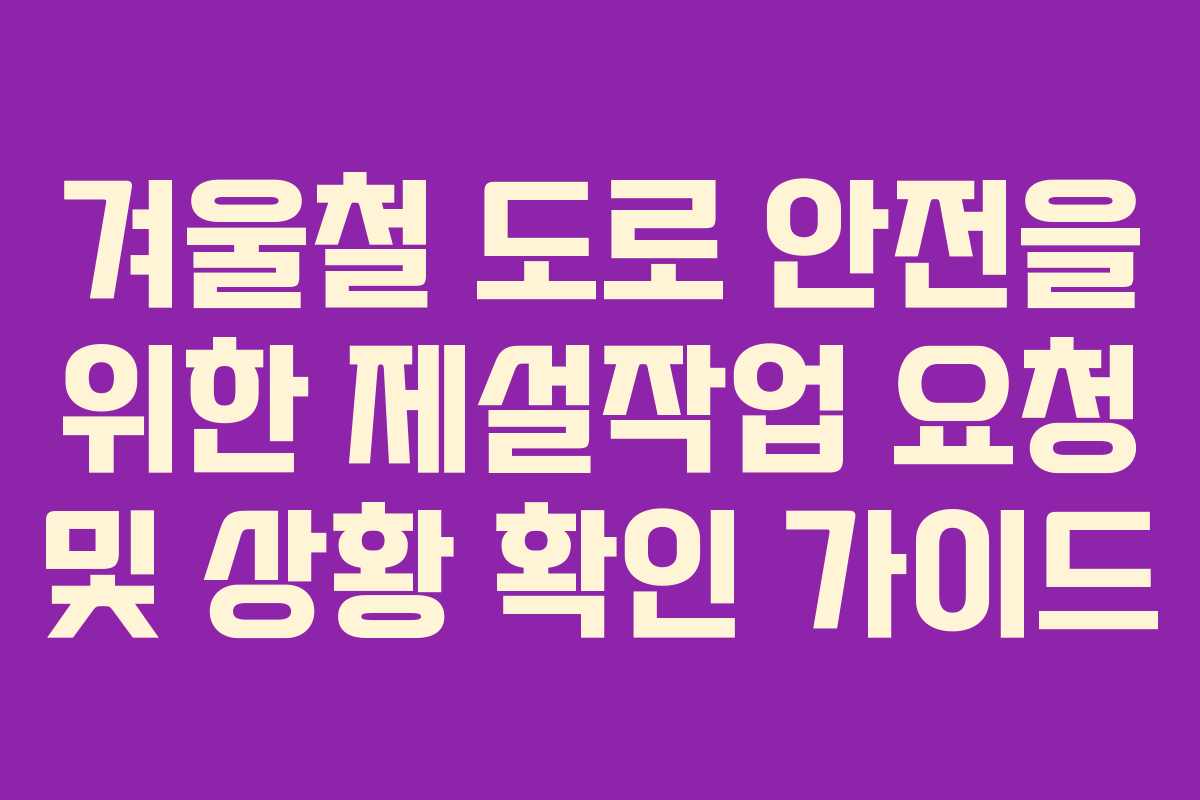 겨울철 도로 안전을 위한 제설작업 요청 및 상황 확인 가이드