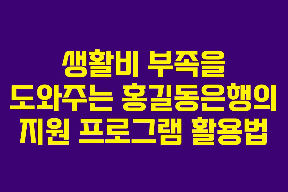 생활비 부족을 도와주는 홍길동은행의 지원 프로그램 활용법