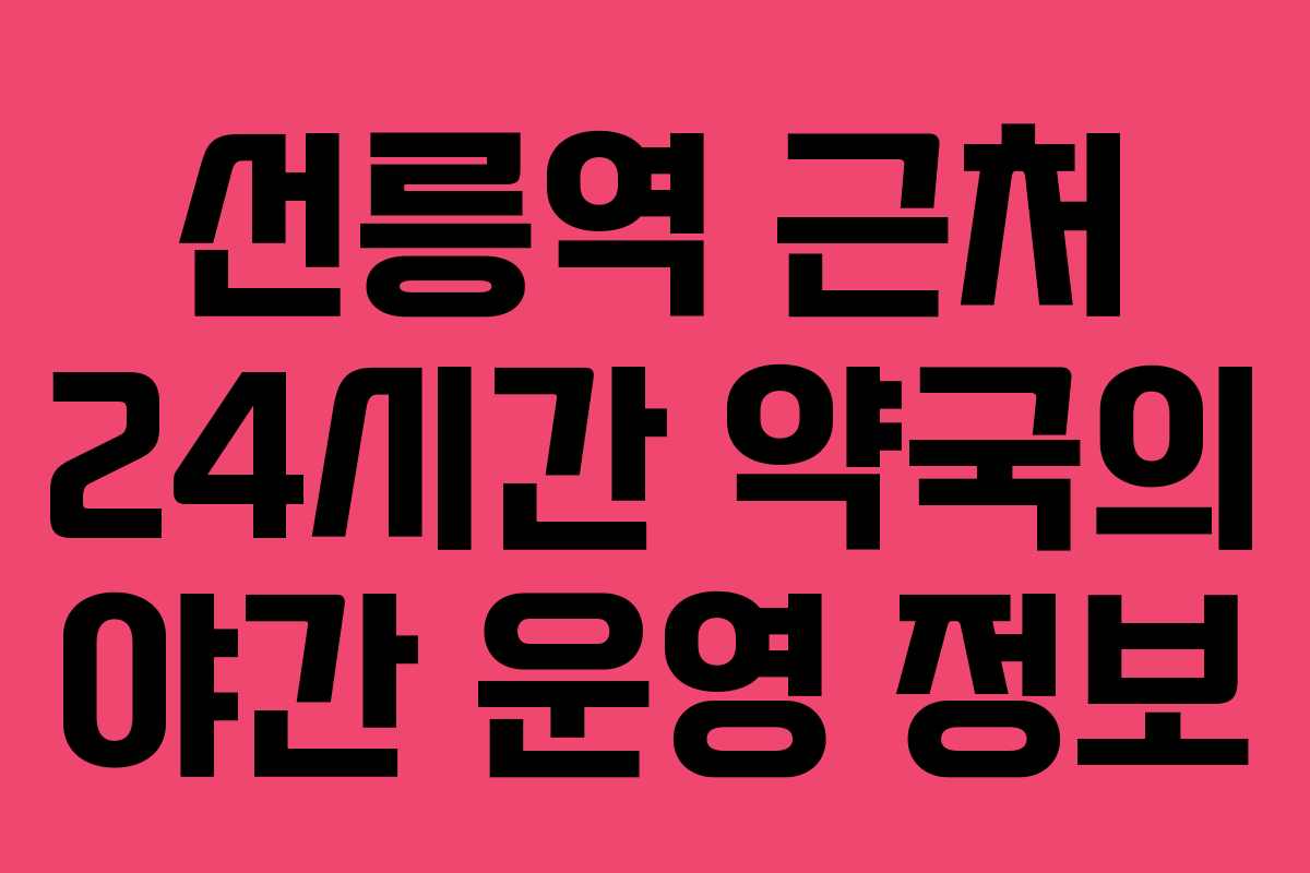 선릉역 근처 24시간 약국의 야간 운영 정보