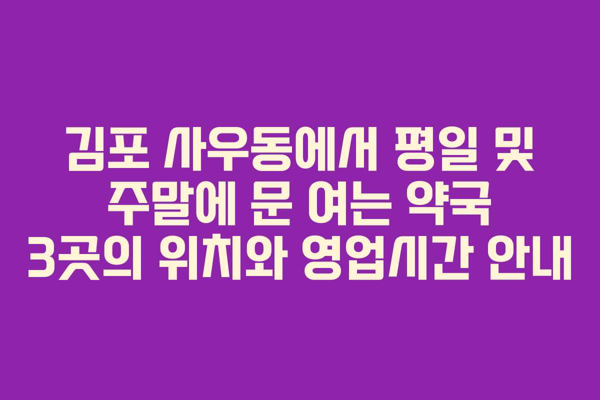 김포 사우동에서 평일 및 주말에 문 여는 약국 3곳의 위치와 영업시간 안내