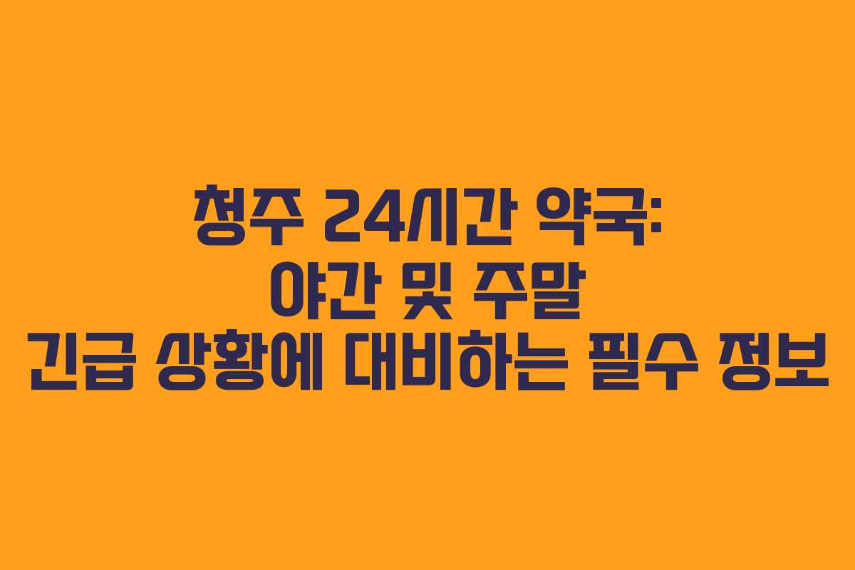 청주 24시간 약국: 야간 및 주말 긴급 상황에 대비하는 필수 정보