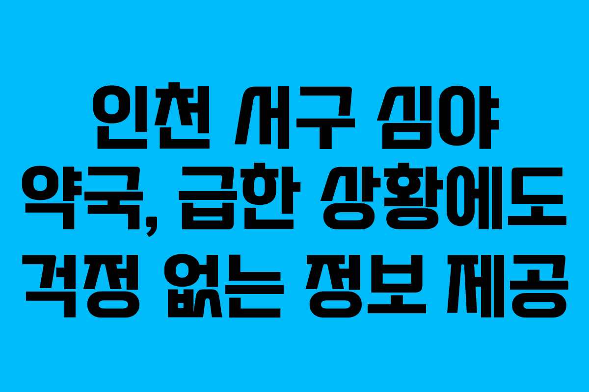 인천 서구 심야 약국, 급한 상황에도 걱정 없는 정보 제공