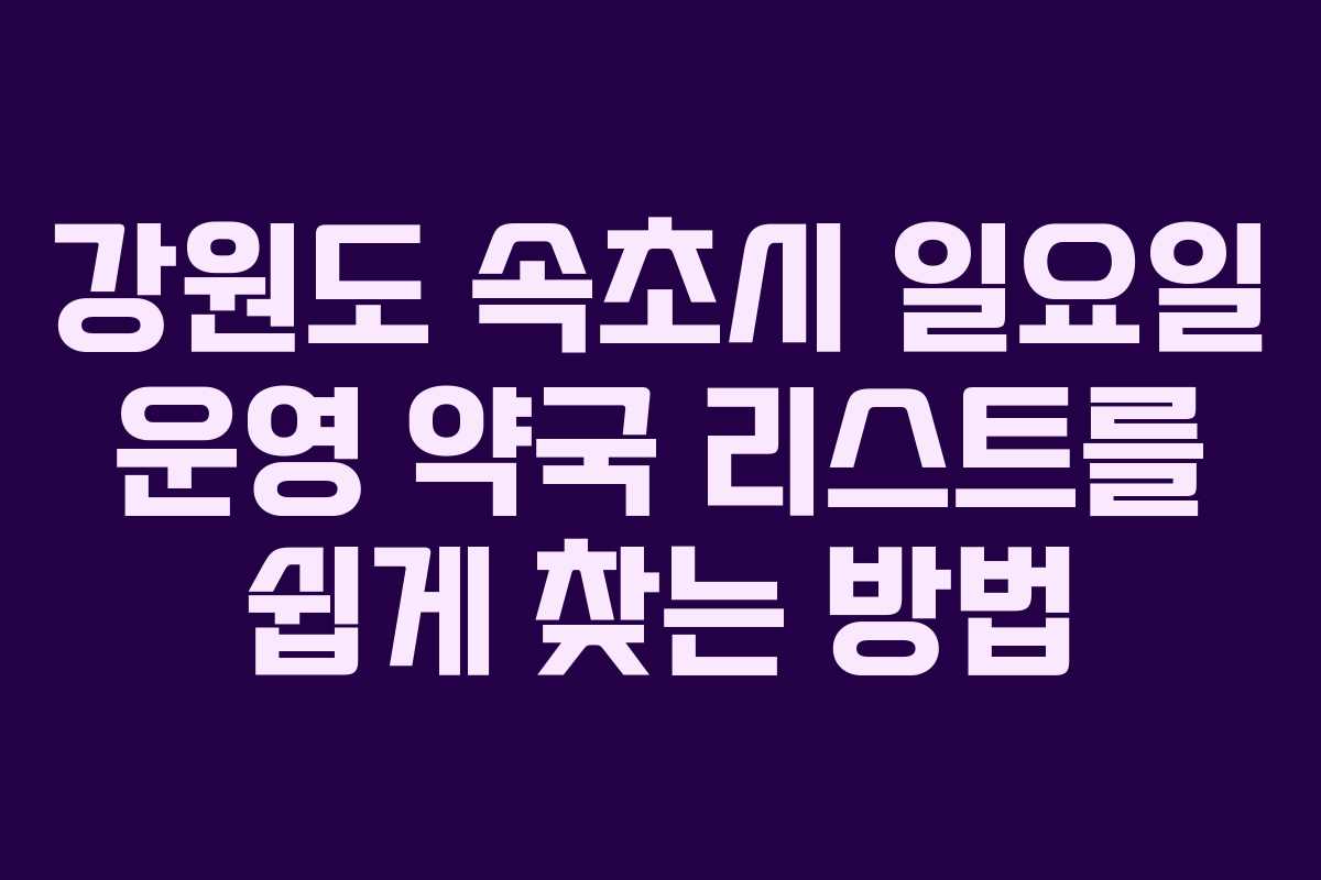 강원도 속초시 일요일 운영 약국 리스트를 쉽게 찾는 방법