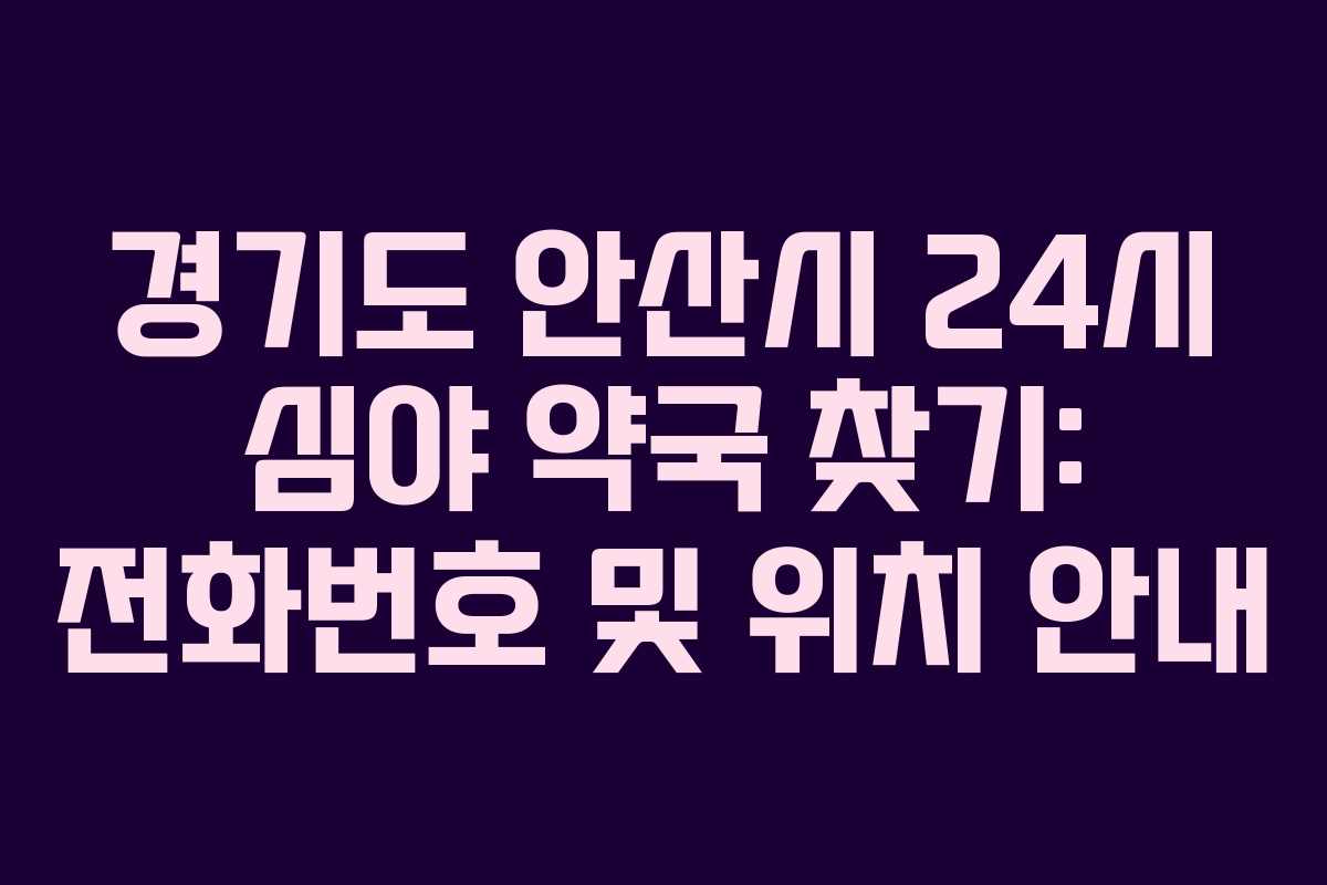 경기도 안산시 24시 심야 약국 찾기: 전화번호 및 위치 안내