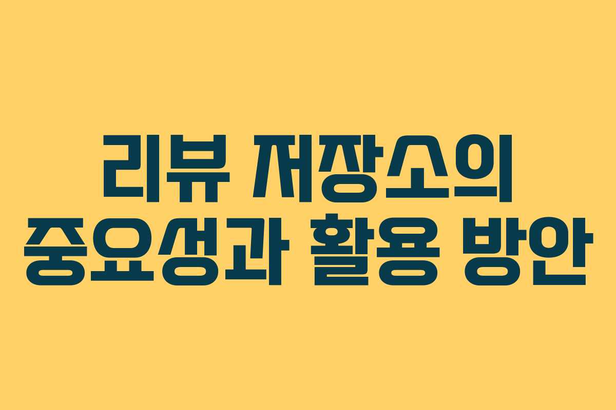 리뷰 저장소의 중요성과 활용 방안