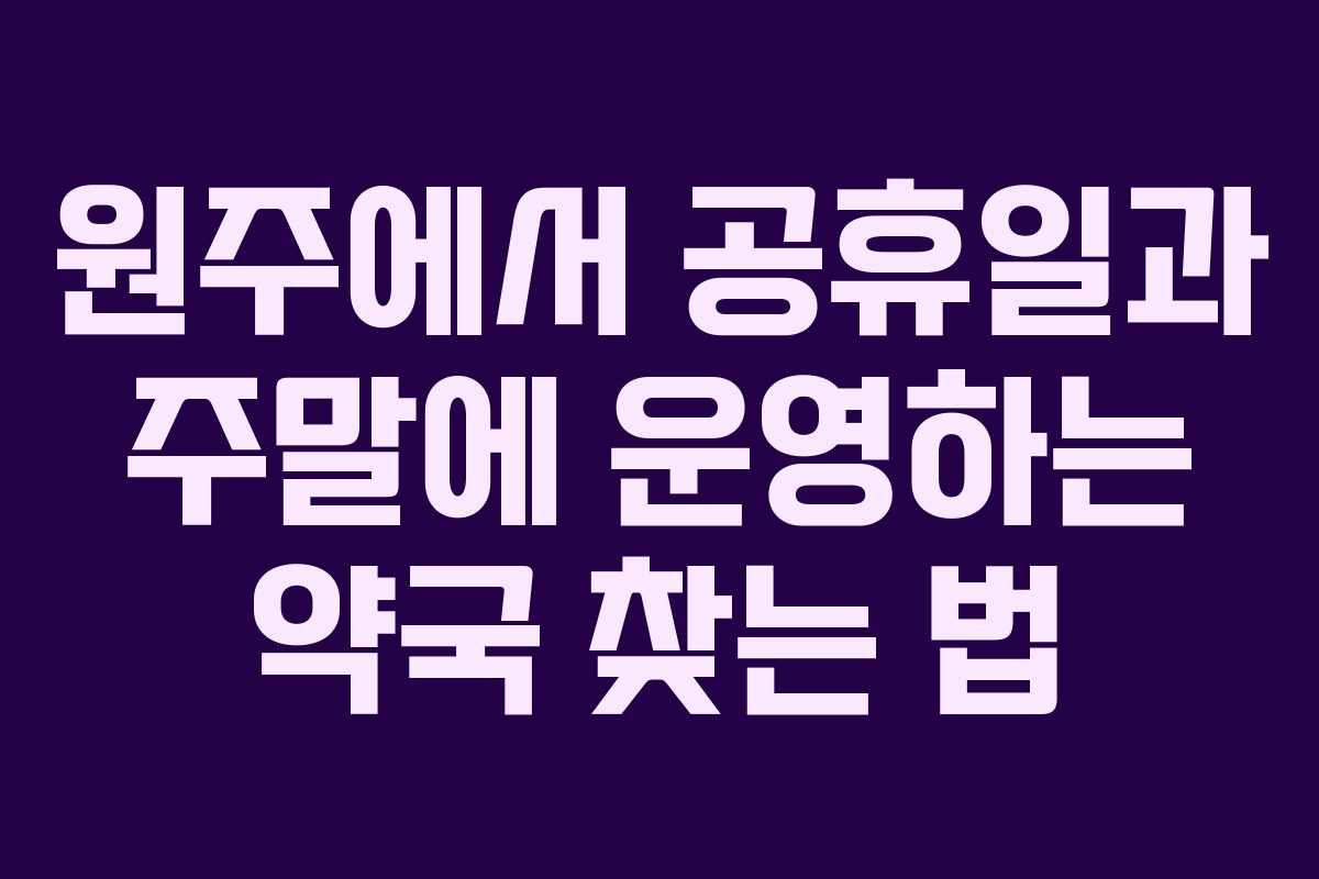원주에서 공휴일과 주말에 운영하는 약국 찾는 법