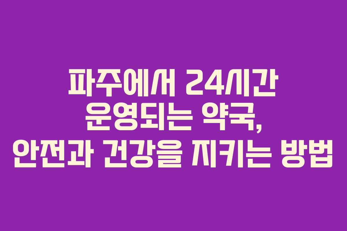 파주에서 24시간 운영되는 약국, 안전과 건강을 지키는 방법