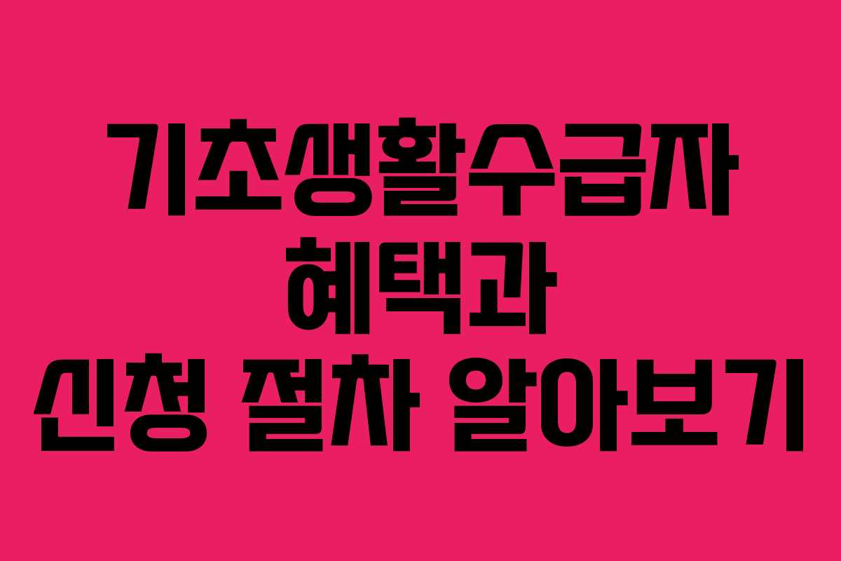 기초생활수급자 혜택과 신청 절차 알아보기