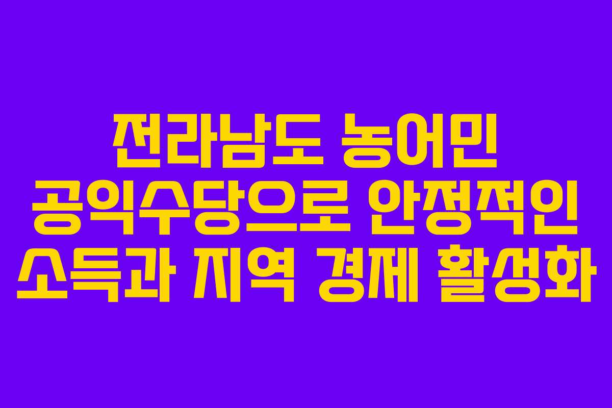 전라남도 농어민 공익수당으로 안정적인 소득과 지역 경제 활성화