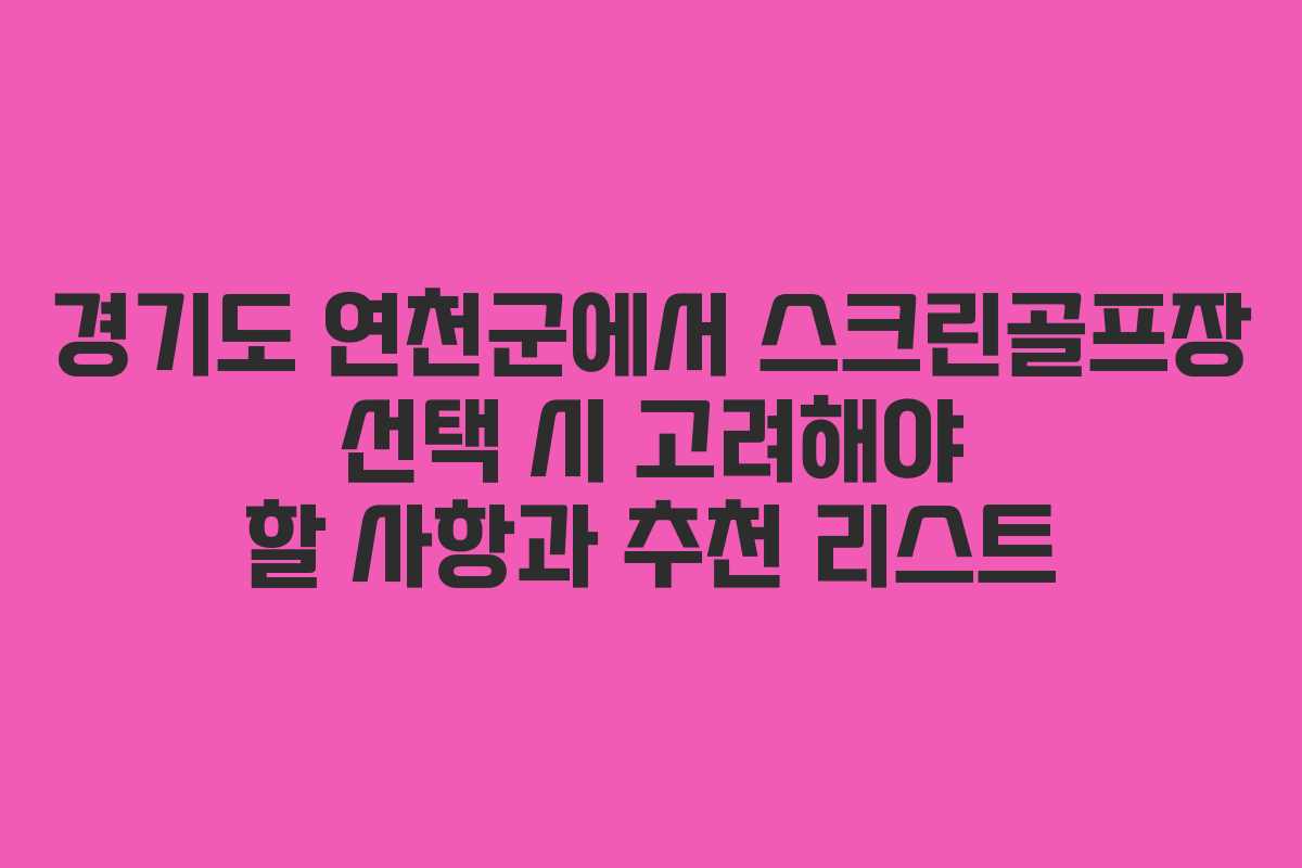 경기도 연천군에서 스크린골프장 선택 시 고려해야 할 사항과 추천 리스트