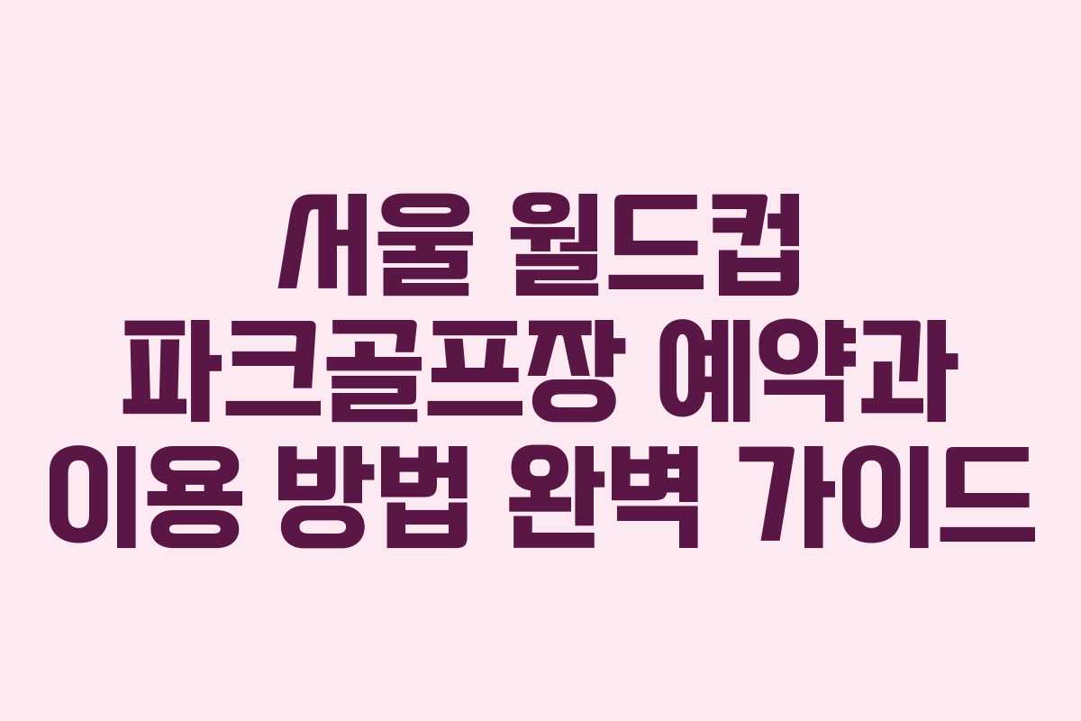 서울 월드컵 파크골프장 예약과 이용 방법 완벽 가이드