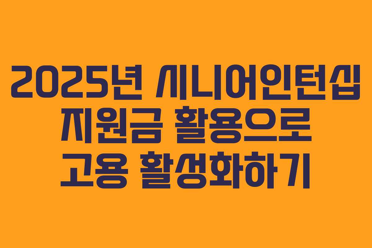 2025년 시니어인턴십 지원금 활용으로 고용 활성화하기