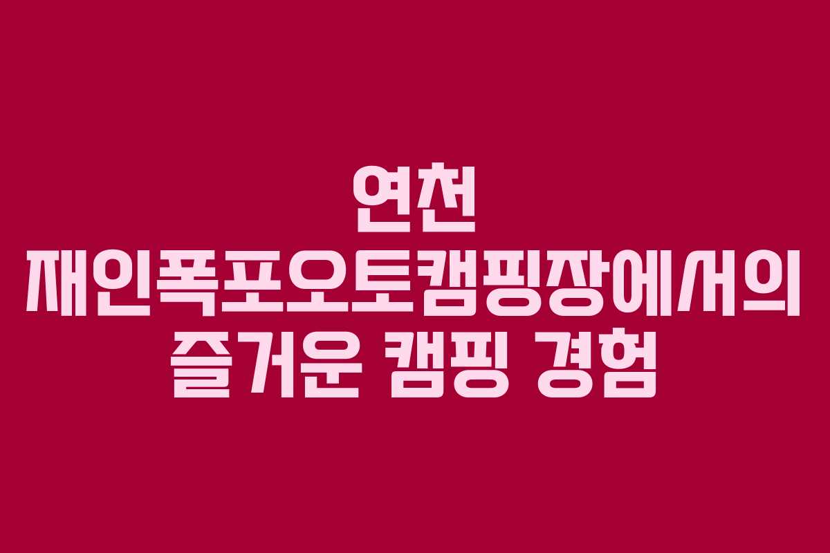 연천 재인폭포오토캠핑장에서의 즐거운 캠핑 경험