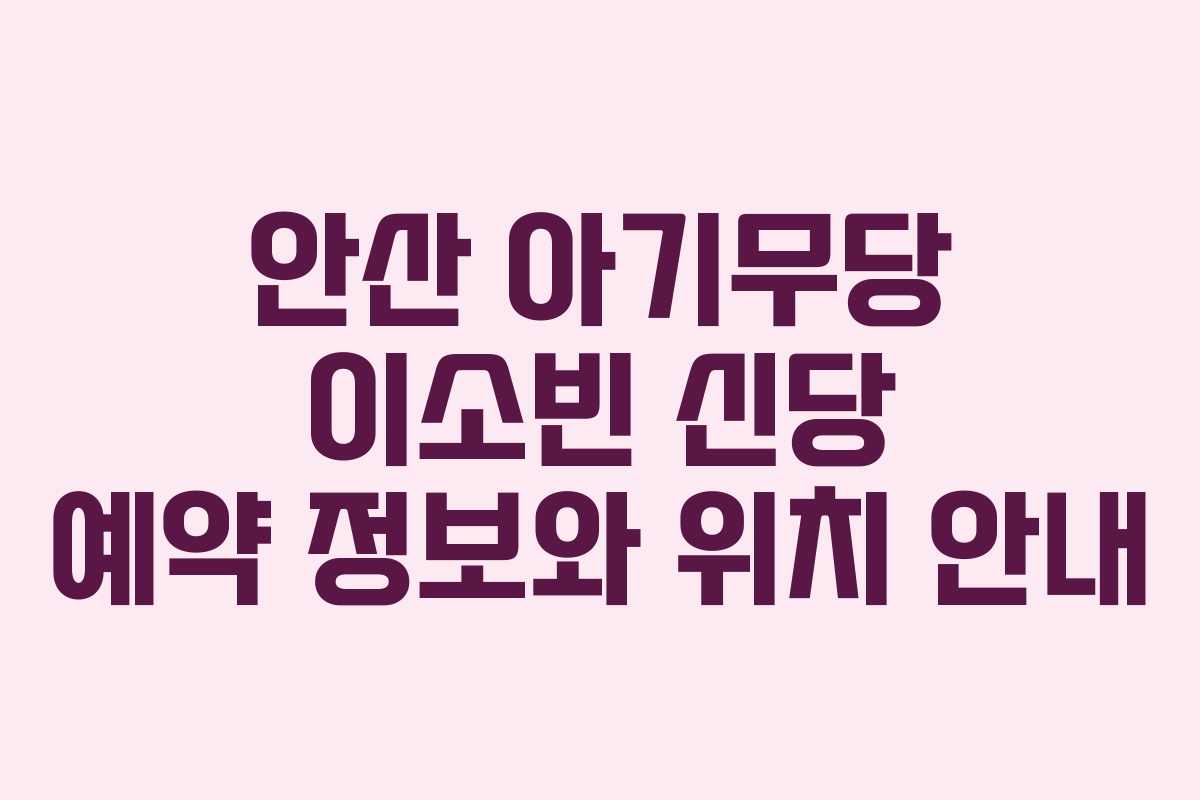 안산 아기무당 이소빈 신당 예약 정보와 위치 안내