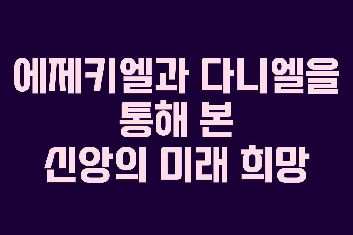 에제키엘과 다니엘을 통해 본 신앙의 미래 희망