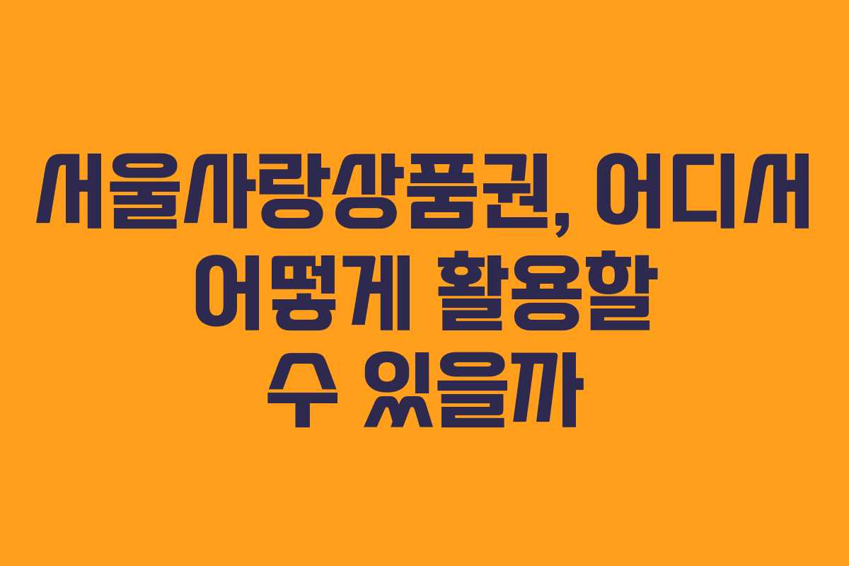 서울사랑상품권, 어디서 어떻게 활용할 수 있을까