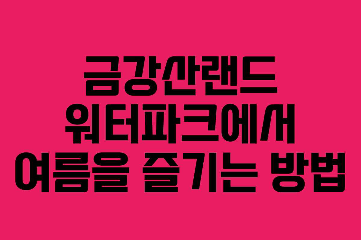 금강산랜드 워터파크에서 여름을 즐기는 방법