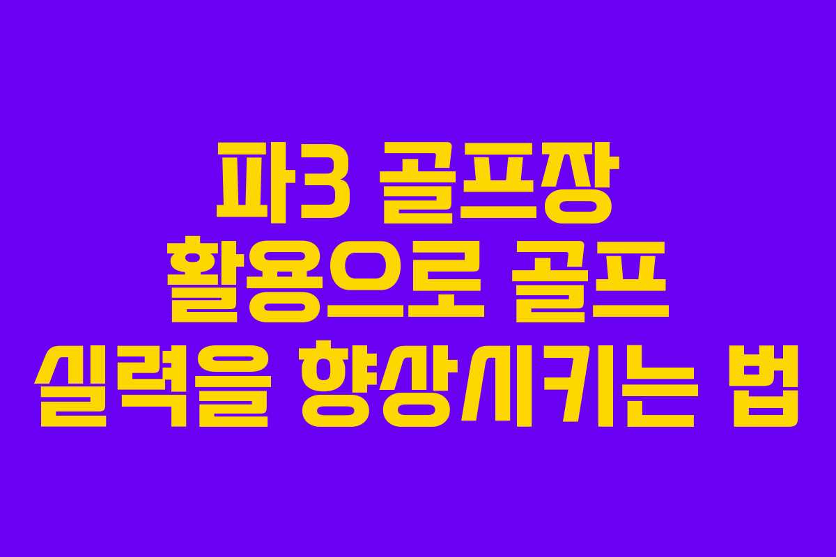 파3 골프장 활용으로 골프 실력을 향상시키는 법