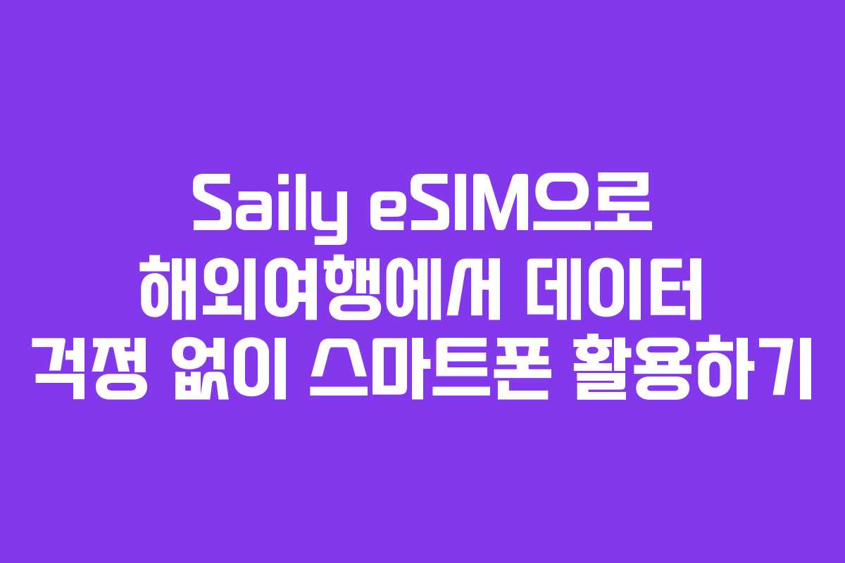 Saily eSIM으로 해외여행에서 데이터 걱정 없이 스마트폰 활용하기