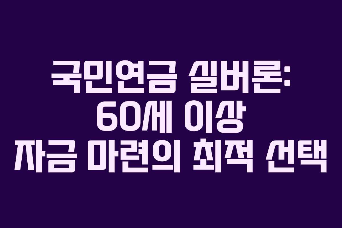 국민연금 실버론: 60세 이상 자금 마련의 최적 선택