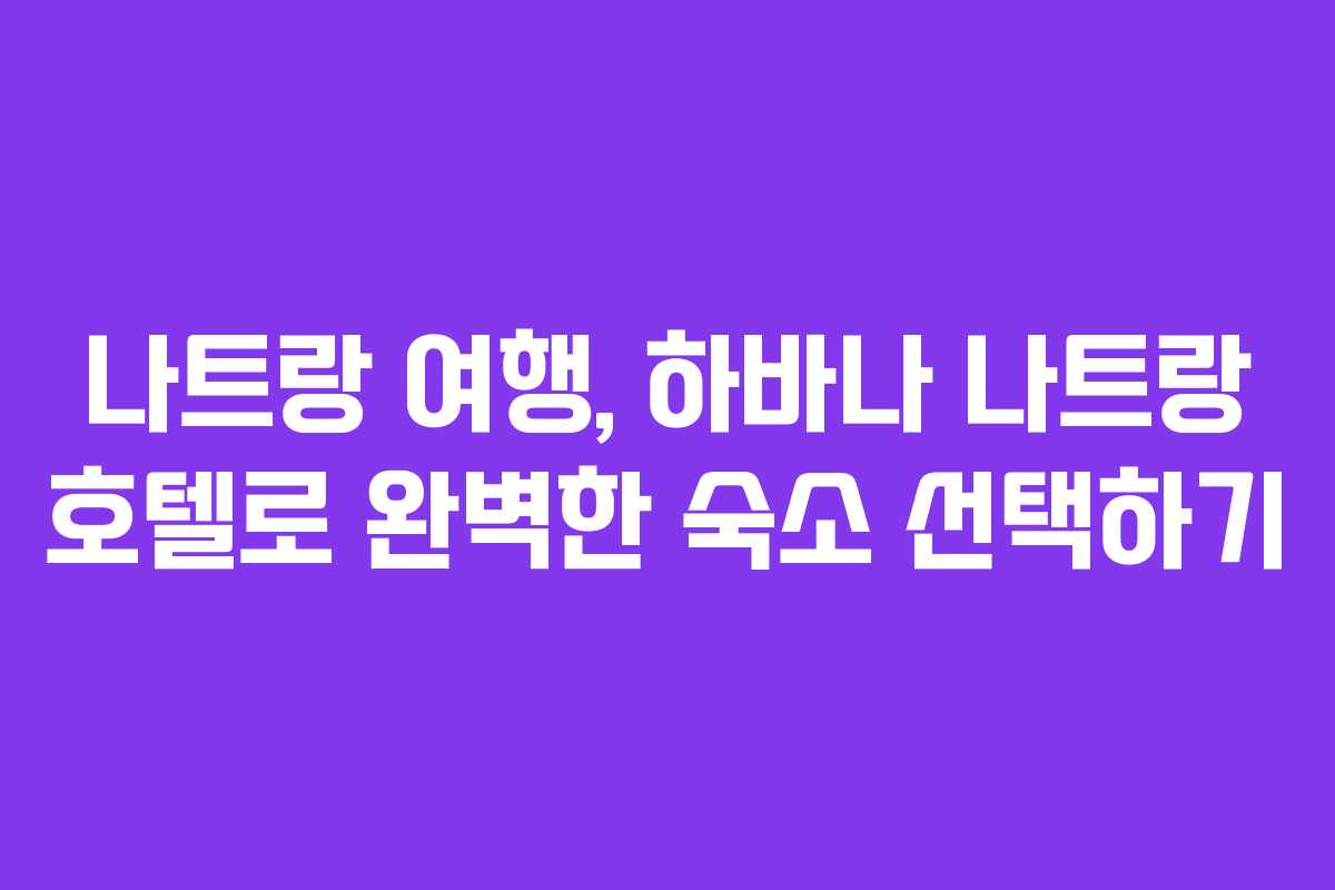 나트랑 여행, 하바나 나트랑 호텔로 완벽한 숙소 선택하기