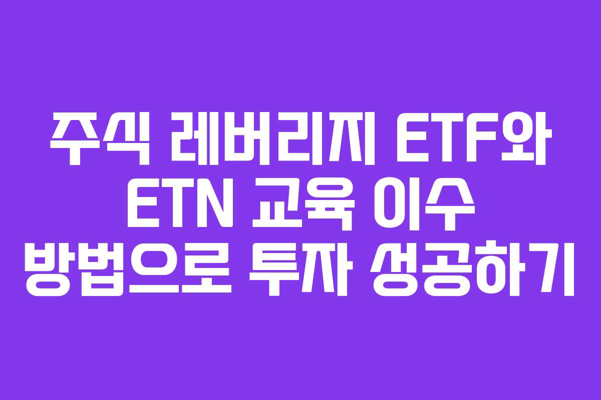 주식 레버리지 ETF와 ETN 교육 이수 방법으로 투자 성공하기