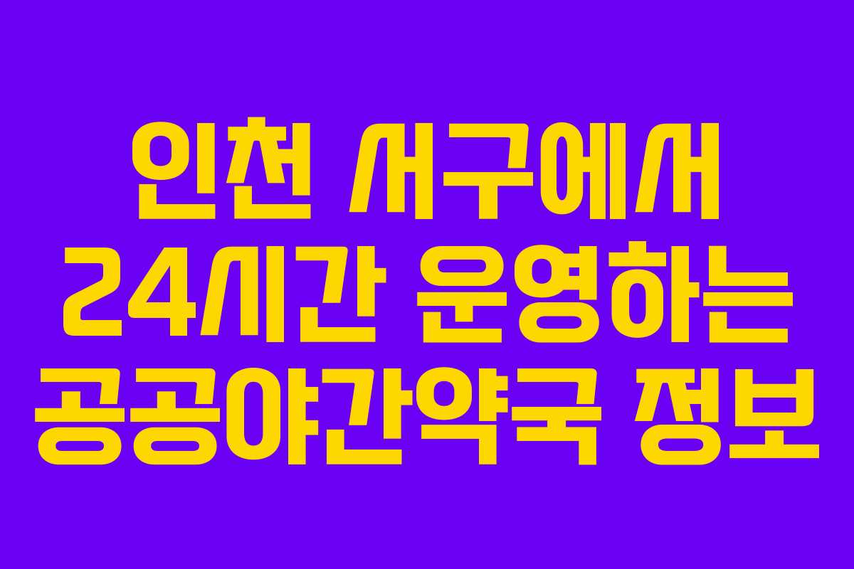 인천 서구에서 24시간 운영하는 공공야간약국 정보