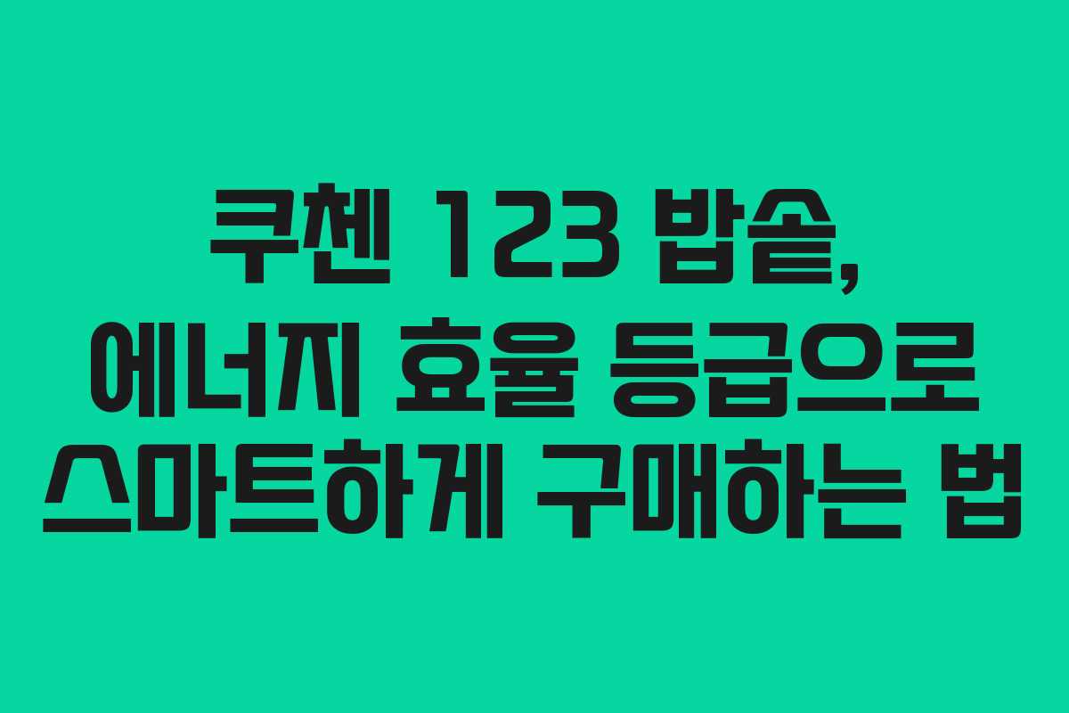 쿠첸 123 밥솥, 에너지 효율 등급으로 스마트하게 구매하는 법