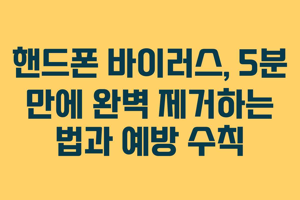 핸드폰 바이러스, 5분 만에 완벽 제거하는 법과 예방 수칙