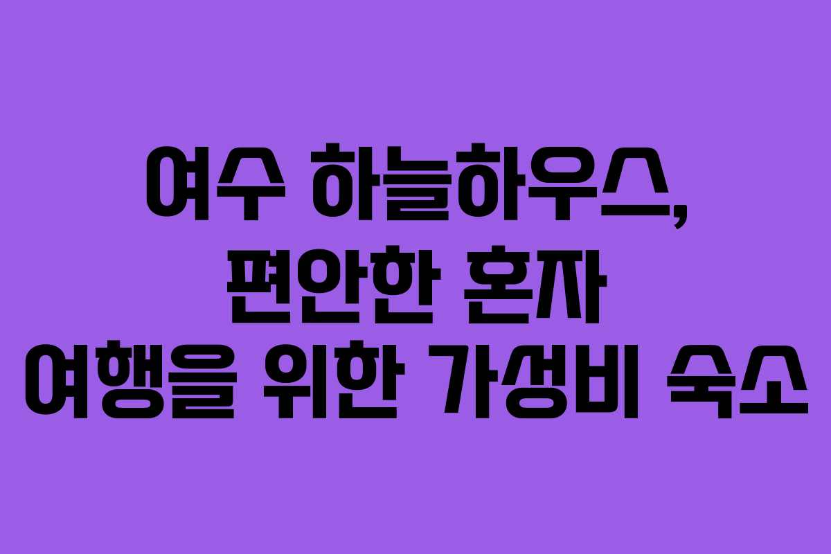 여수 하늘하우스, 편안한 혼자 여행을 위한 가성비 숙소